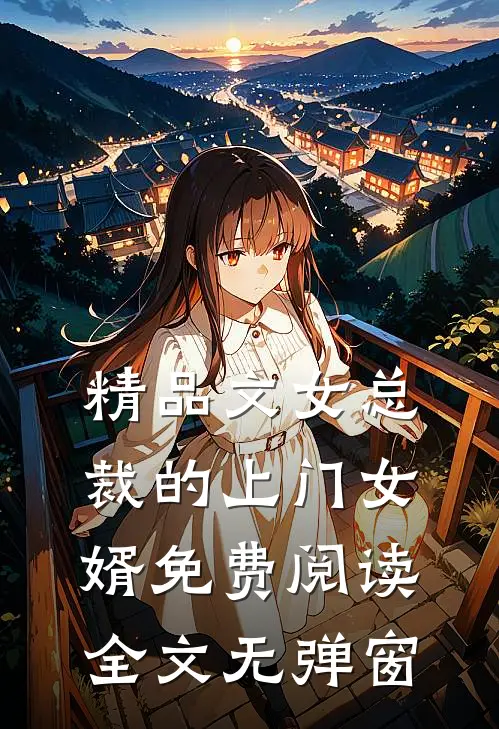 精品文女总裁的上门女婿免费阅读全文无弹窗