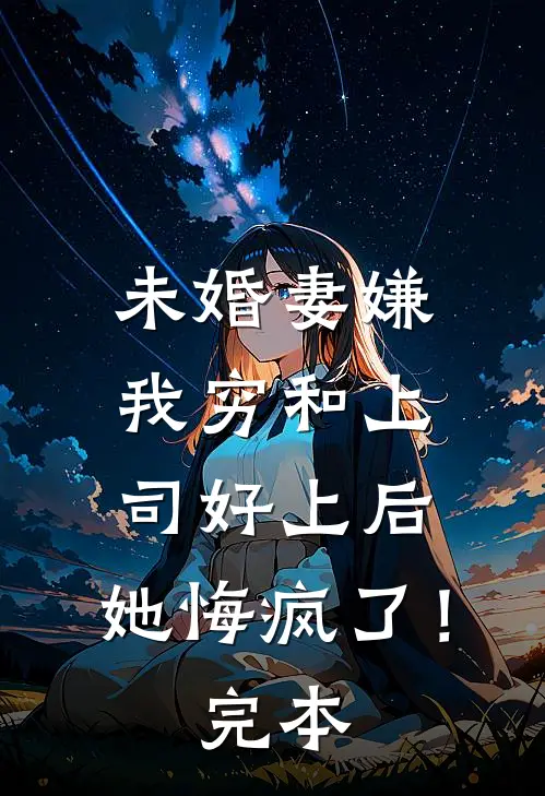 未婚妻嫌我穷和上司好上后，她悔疯了！完本