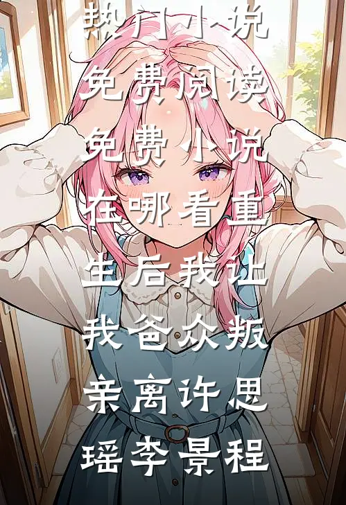 重生后我让我爸众叛亲离(许思瑶李景程)热门小说免费阅读_免费小说在哪看重生后我让我爸众叛亲离许思瑶李景程