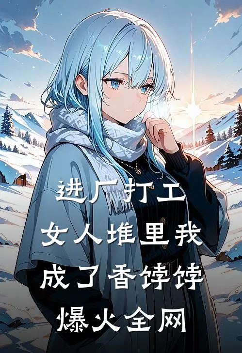 进厂打工，女人堆里我成了香饽饽爆火全网