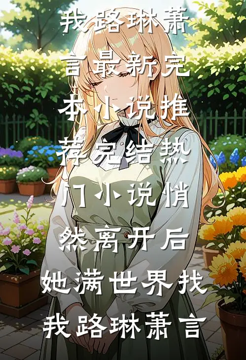 悄然离开后，她满世界找我路琳萧言最新完本小说推荐_完结热门小说悄然离开后，她满世界找我路琳萧言