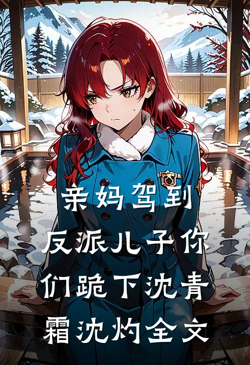 亲妈驾到，反派儿子你们跪下沈青霜沈灼全文