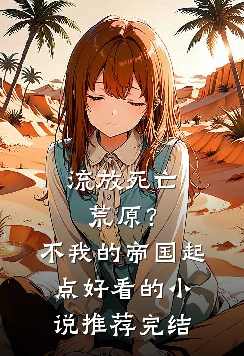 流放死亡荒原？不，我的帝国起点好看的小说推荐完结