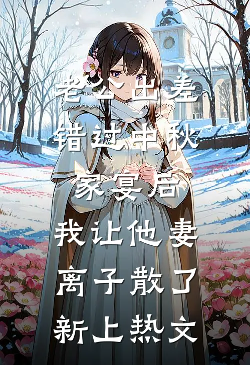 老公出差错过中秋家宴后，我让他妻离子散了新上热文