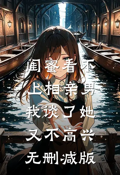 闺蜜看不上相亲男，我谈了她又不高兴无删减版