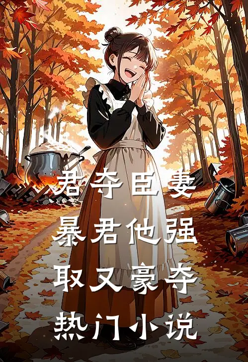 君夺臣妻，暴君他强取又豪夺热门小说
