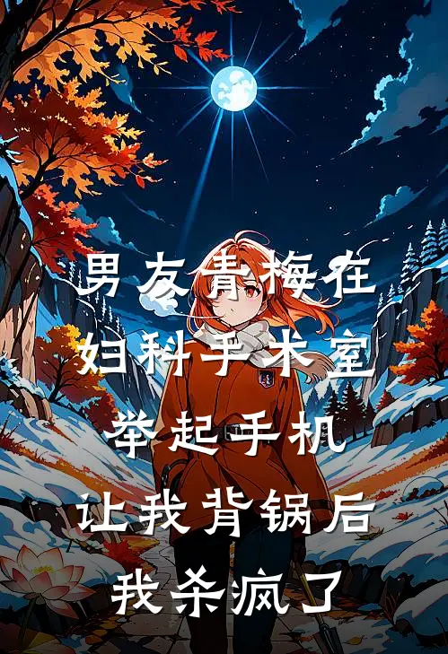 男友青梅在妇科手术室举起手机，让我背锅后我杀疯了