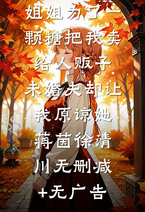 姐姐为了一颗糖把我卖给人贩子，未婚夫却让我原谅她蒋茵徐清川无删减+无广告