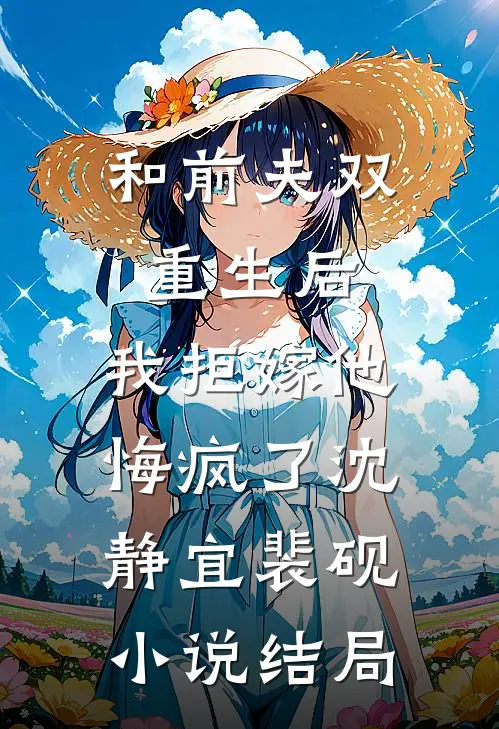 和前夫双重生后，我拒嫁他悔疯了沈静宜裴砚小说结局