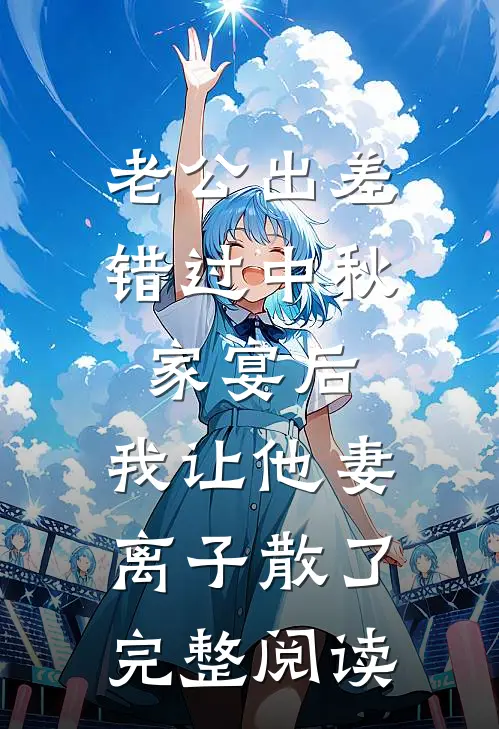 老公出差错过中秋家宴后，我让他妻离子散了完整阅读