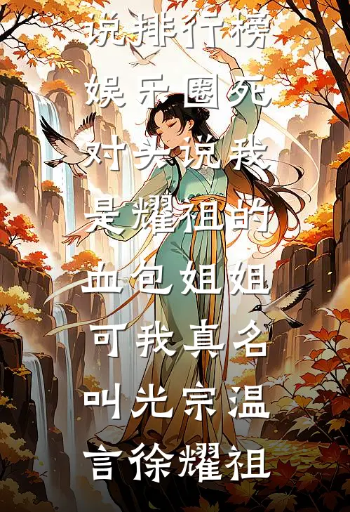 娱乐圈死对头说我是耀祖的血包姐姐，可我真名叫光宗温言徐耀祖免费小说在哪看_最热门小说排行榜娱乐圈死对头说我是耀祖的血包姐姐，可我真名叫光宗(温言徐耀祖)