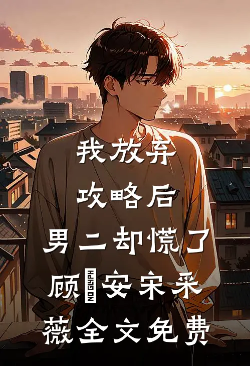 我放弃攻略后，男二却慌了顾璟安宋采薇全文免费