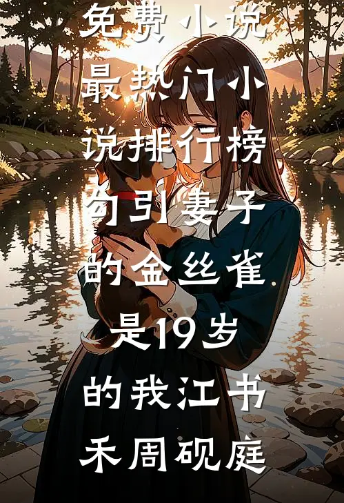 勾引妻子的金丝雀是19岁的我江书禾周砚庭完整版免费小说_最热门小说排行榜勾引妻子的金丝雀是19岁的我江书禾周砚庭