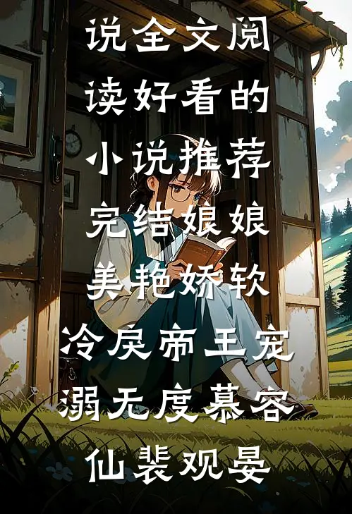 娘娘美艳娇软，冷戾帝王宠溺无度慕容仙裴观晏免费小说全文阅读_好看的小说推荐完结娘娘美艳娇软，冷戾帝王宠溺无度(慕容仙裴观晏)