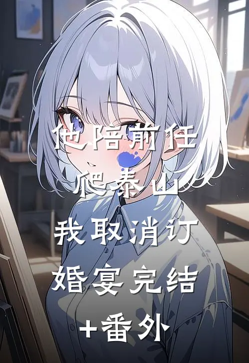 他陪前任爬泰山，我取消订婚宴完结+番外