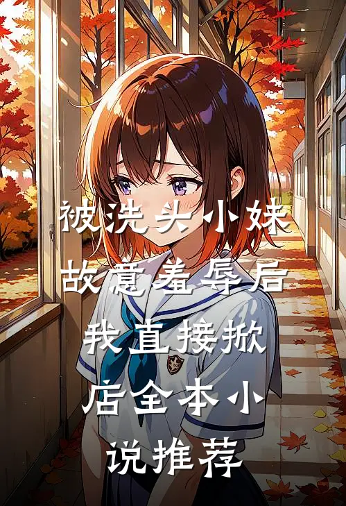 被洗头小妹故意羞辱后，我直接掀店全本小说推荐