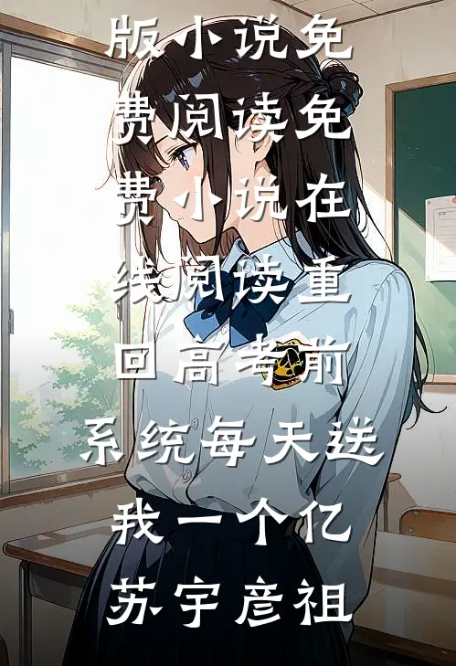 重回高考前，系统每天送我一个亿(苏宇彦祖)完整版小说免费阅读_免费小说在线阅读重回高考前，系统每天送我一个亿(苏宇彦祖)