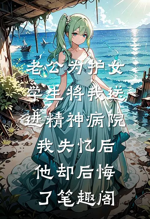 老公为护女学生将我送进精神病院，我失忆后他却后悔了笔趣阁