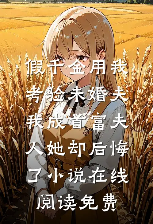 假千金用我考验未婚夫，我成首富夫人她却后悔了小说在线阅读免费