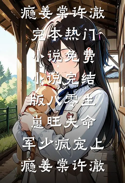 八零生崽旺夫命：军少疯宠上瘾姜棠许澈完本热门小说_免费小说完结版八零生崽旺夫命：军少疯宠上瘾姜棠许澈