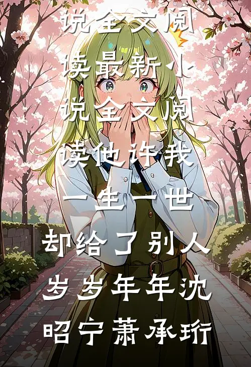 他许我一生一世，却给了别人岁岁年年(沈昭宁萧承珩)最新小说全文阅读_最新小说全文阅读他许我一生一世，却给了别人岁岁年年(沈昭宁萧承珩)