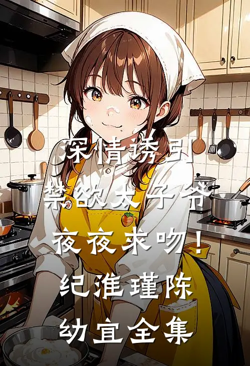 深情诱引，禁欲太子爷夜夜求吻！纪淮瑾陈幼宜全集