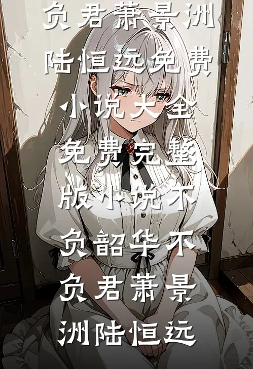 不负韶华不负君萧景洲陆恒远免费小说大全_免费完整版小说不负韶华不负君萧景洲陆恒远