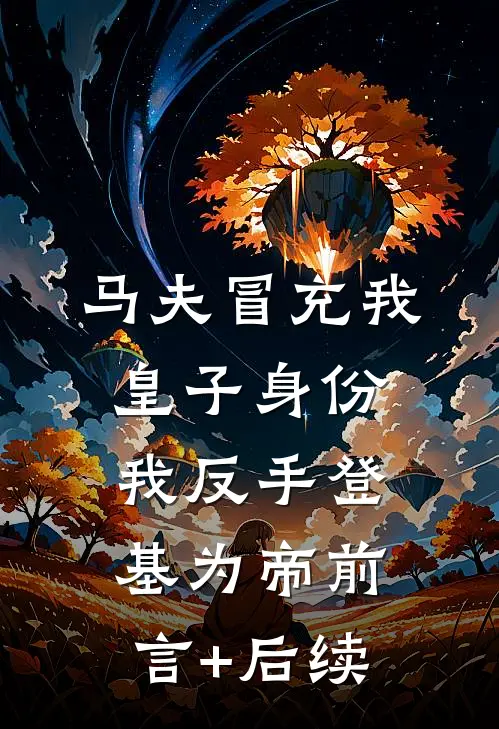 马夫冒充我皇子身份，我反手登基为帝前言+后续