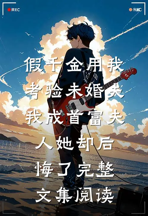 假千金用我考验未婚夫，我成首富夫人她却后悔了完整文集阅读
