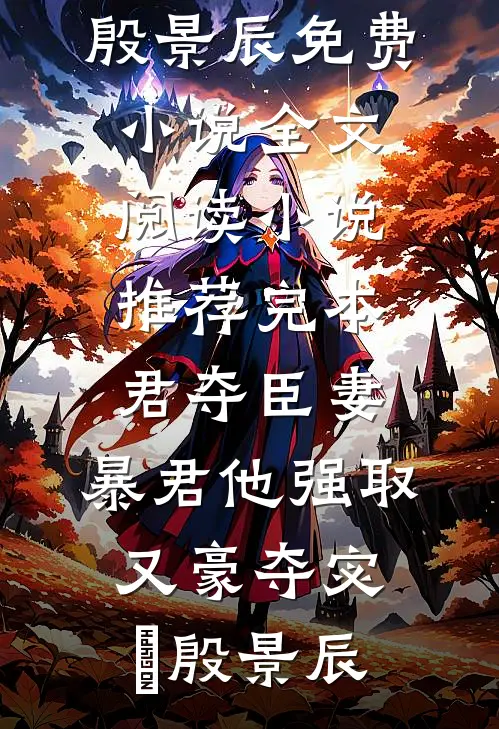 君夺臣妻，暴君他强取又豪夺宓媱殷景辰免费小说全文阅读_小说推荐完本君夺臣妻，暴君他强取又豪夺(宓媱殷景辰)