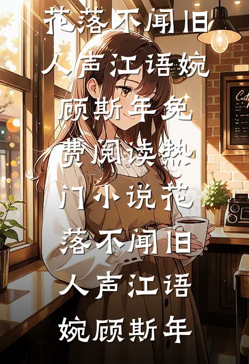 花落不闻旧人声(江语婉顾斯年)免费阅读_热门小说花落不闻旧人声江语婉顾斯年