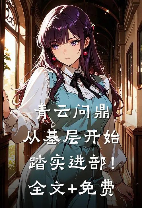 青云问鼎：从基层开始踏实进部！全文+免费