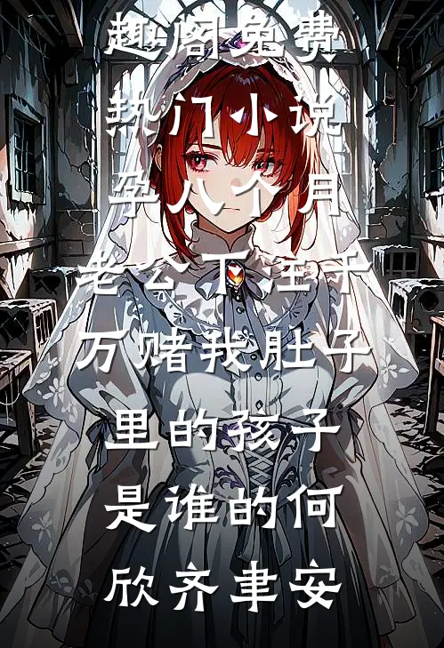 孕八个月，老公下注千万赌我肚子里的孩子是谁的(何欣齐聿安)免费小说笔趣阁_免费热门小说孕八个月，老公下注千万赌我肚子里的孩子是谁的何欣齐聿安