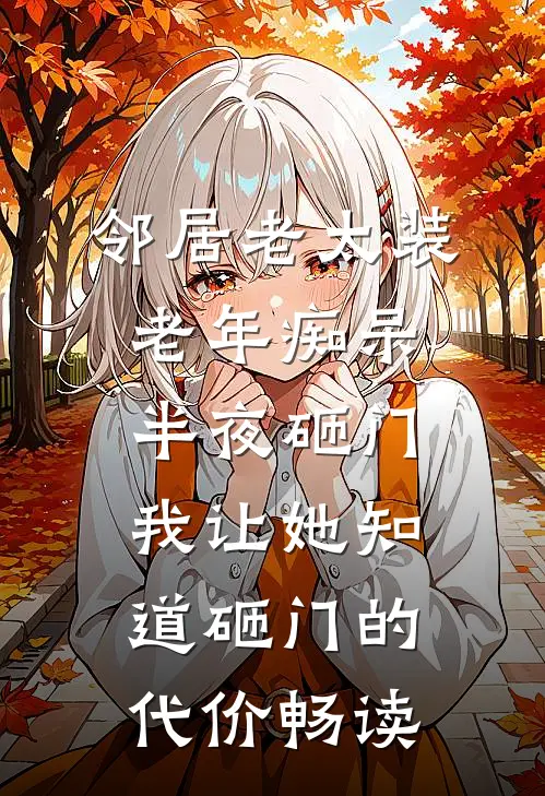 邻居老太装老年痴呆半夜砸门，我让她知道砸门的代价畅读