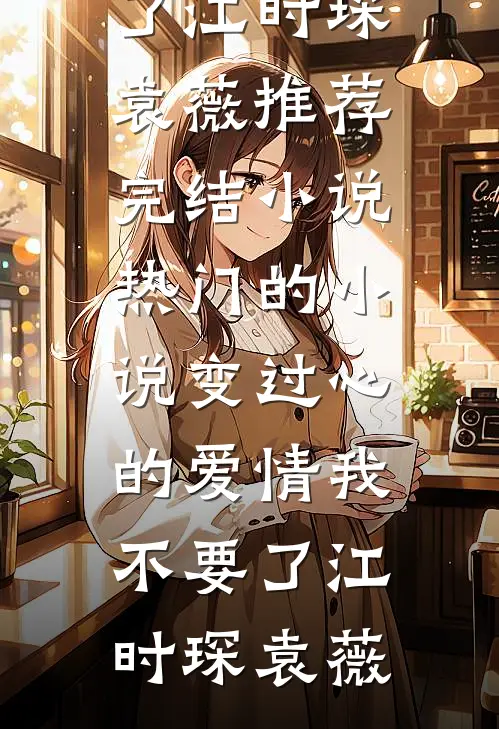 变过心的爱情我不要了江时琛袁薇推荐完结小说_热门的小说变过心的爱情我不要了(江时琛袁薇)