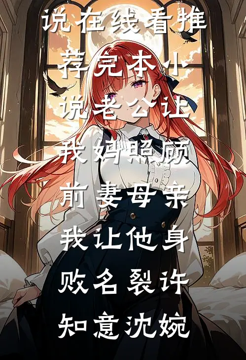 老公让我妈照顾前妻母亲，我让他身败名裂许知意沈婉免费小说在线看_推荐完本小说老公让我妈照顾前妻母亲，我让他身败名裂许知意沈婉