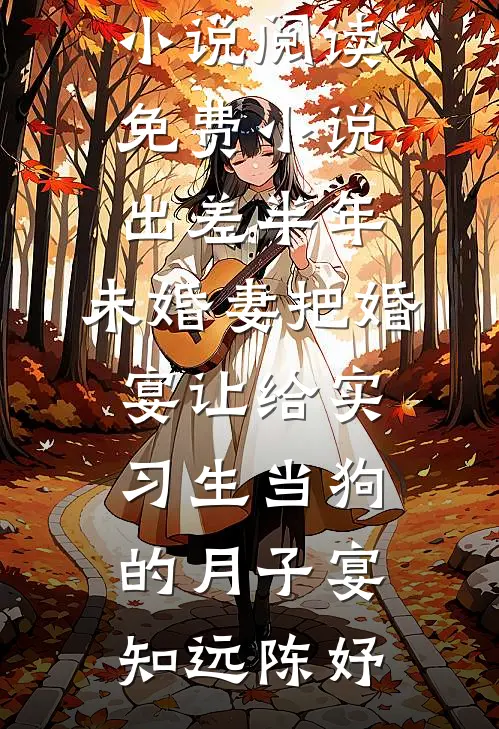 出差半年，未婚妻把婚宴让给实习生当狗的月子宴(知远陈妤)完本完结小说_阅读免费小说出差半年，未婚妻把婚宴让给实习生当狗的月子宴(知远陈妤)