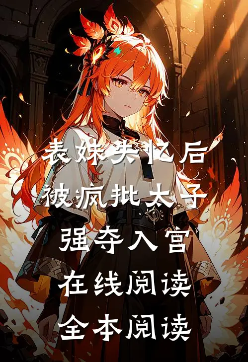 表妹失忆后，被疯批太子强夺入宫在线阅读全本阅读