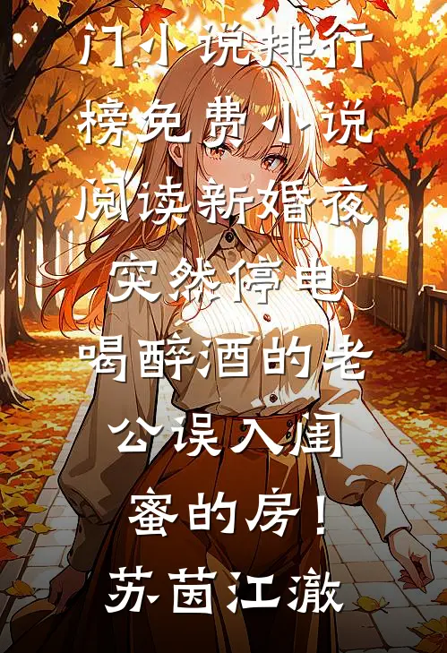 新婚夜突然停电，喝醉酒的老公误入闺蜜的房！(苏茵江澈)热门小说排行榜_免费小说阅读新婚夜突然停电，喝醉酒的老公误入闺蜜的房！苏茵江澈