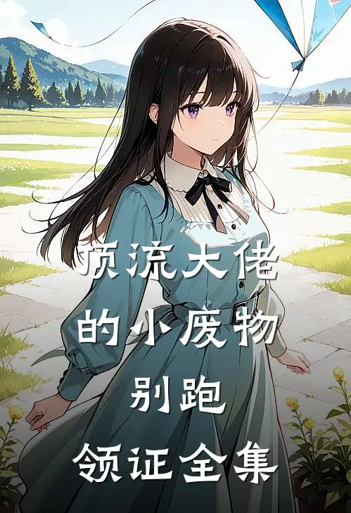 顶流大佬的小废物：别跑，领证全集