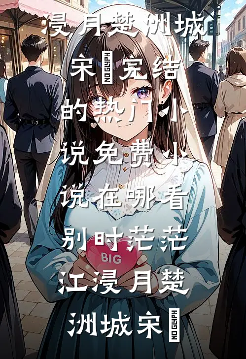 别时茫茫江浸月(楚洲城宋玥)完结的热门小说_免费小说在哪看别时茫茫江浸月(楚洲城宋玥)