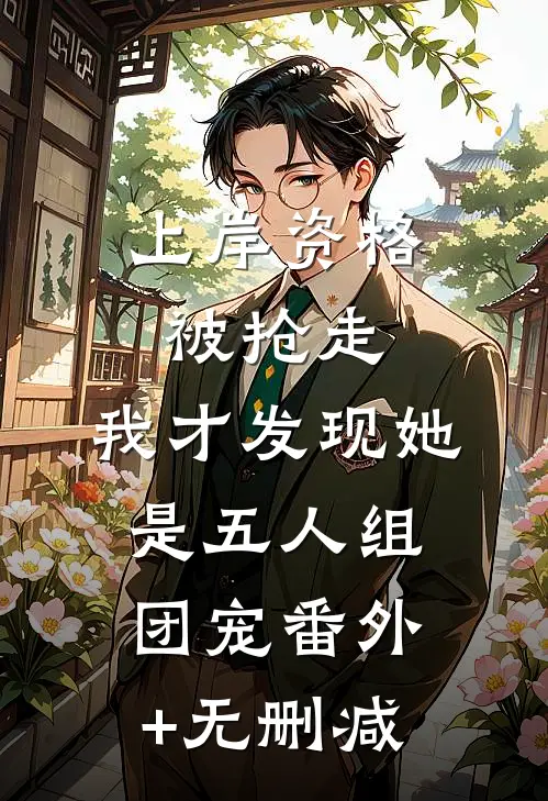 上岸资格被抢走，我才发现她是五人组团宠番外+无删减