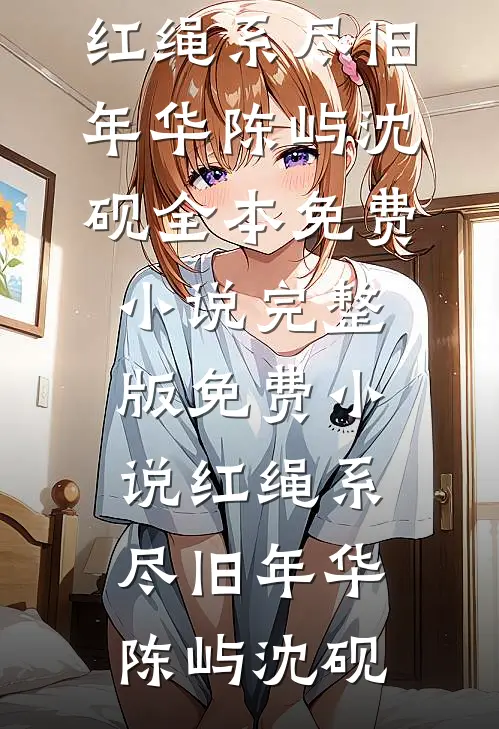 红绳系尽旧年华(陈屿沈砚)全本免费小说_完整版免费小说红绳系尽旧年华陈屿沈砚