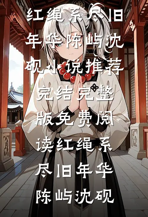 红绳系尽旧年华陈屿沈砚小说推荐完结_完整版免费阅读红绳系尽旧年华(陈屿沈砚)