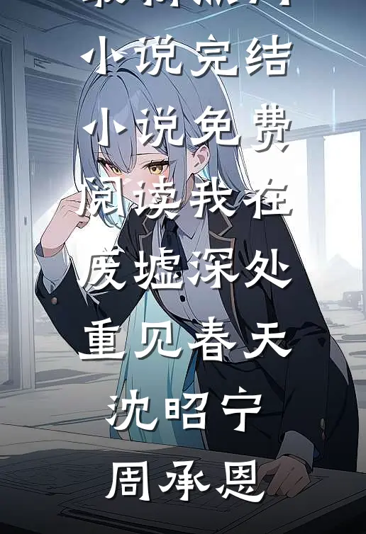 我在废墟深处重见春天(沈昭宁周承恩)最新热门小说_完结小说免费阅读我在废墟深处重见春天(沈昭宁周承恩)