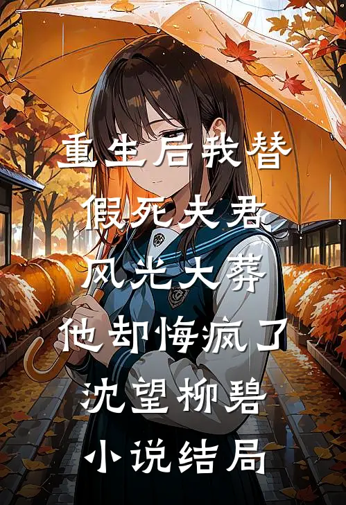 重生后我替假死夫君风光大葬，他却悔疯了沈望柳碧小说结局