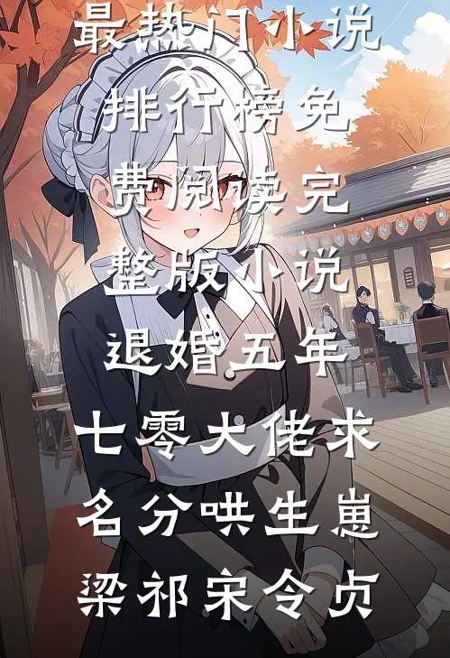 退婚五年，七零大佬求名分哄生崽梁祁宋令贞最热门小说排行榜_免费阅读完整版小说退婚五年，七零大佬求名分哄生崽梁祁宋令贞