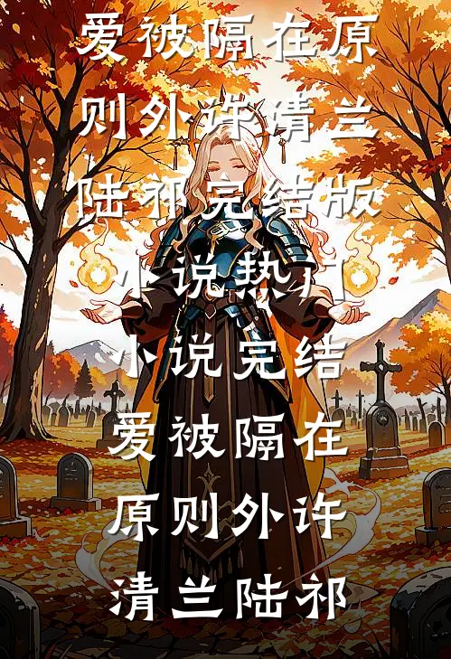 爱被隔在原则外许清兰陆祁完结版小说_热门小说完结爱被隔在原则外(许清兰陆祁)