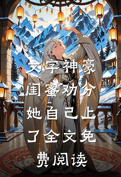 文字神豪：闺蜜劝分，她自己上了全文免费阅读