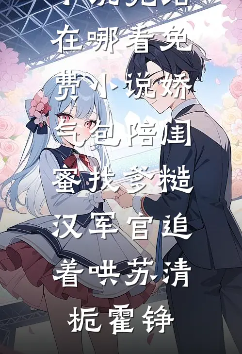 娇气包陪闺蜜找爹糙汉军官追着哄(苏清栀霍铮)小说完结_在哪看免费小说娇气包陪闺蜜找爹糙汉军官追着哄(苏清栀霍铮)
